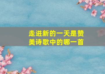 走进新的一天是赞美诗歌中的哪一首