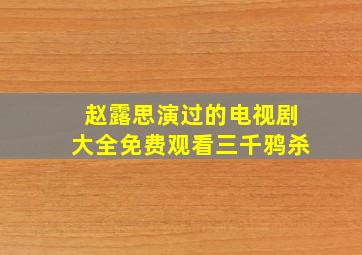 赵露思演过的电视剧大全免费观看三千鸦杀