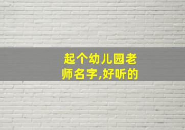 起个幼儿园老师名字,好听的