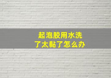 起泡胶用水洗了太黏了怎么办