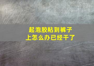 起泡胶粘到裤子上怎么办已经干了