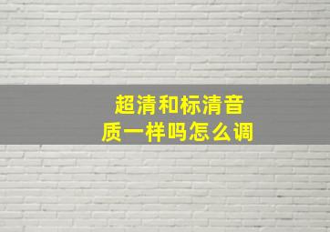 超清和标清音质一样吗怎么调