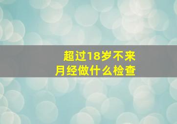 超过18岁不来月经做什么检查