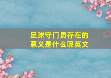 足球守门员存在的意义是什么呢英文