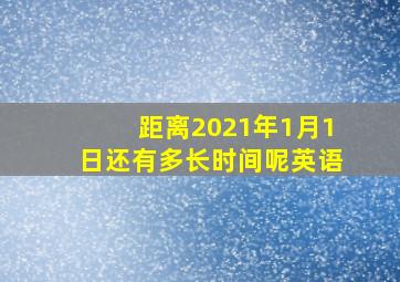 距离2021年1月1日还有多长时间呢英语