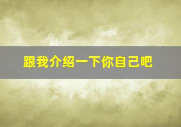 跟我介绍一下你自己吧