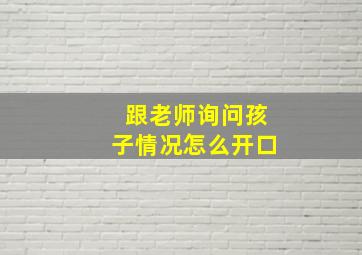 跟老师询问孩子情况怎么开口