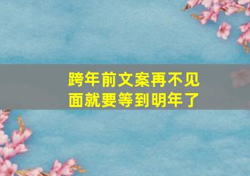 跨年前文案再不见面就要等到明年了