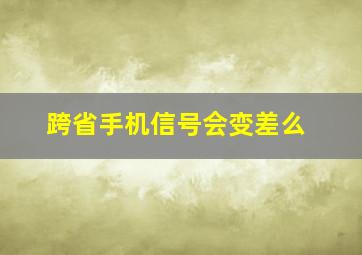 跨省手机信号会变差么