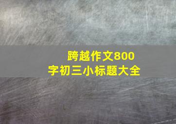 跨越作文800字初三小标题大全