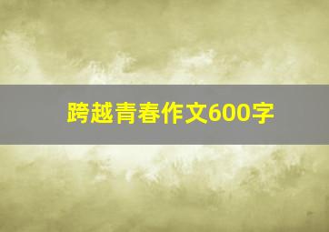 跨越青春作文600字