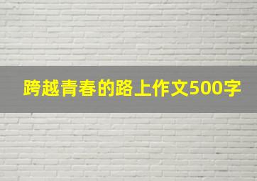 跨越青春的路上作文500字