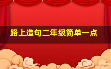 路上造句二年级简单一点