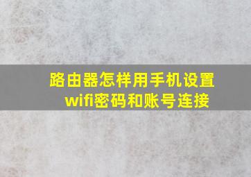 路由器怎样用手机设置wifi密码和账号连接