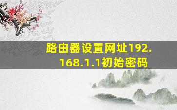 路由器设置网址192.168.1.1初始密码