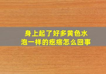 身上起了好多黄色水泡一样的疙瘩怎么回事