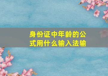 身份证中年龄的公式用什么输入法输