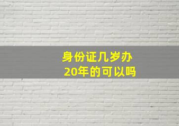 身份证几岁办20年的可以吗