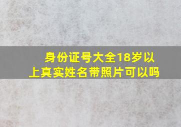 身份证号大全18岁以上真实姓名带照片可以吗