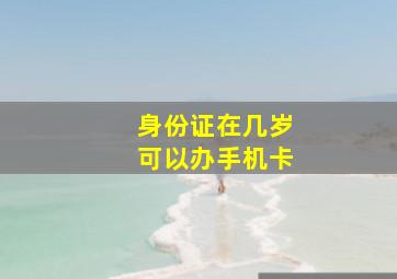 身份证在几岁可以办手机卡