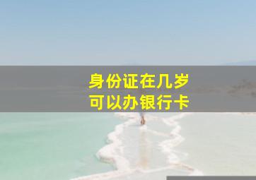 身份证在几岁可以办银行卡