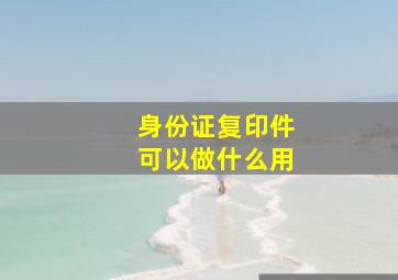 身份证复印件可以做什么用