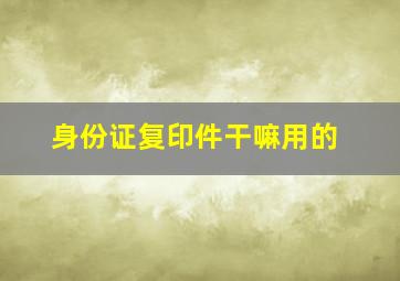 身份证复印件干嘛用的