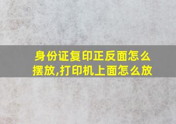 身份证复印正反面怎么摆放,打印机上面怎么放