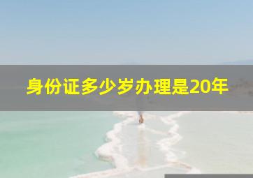 身份证多少岁办理是20年