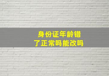 身份证年龄错了正常吗能改吗