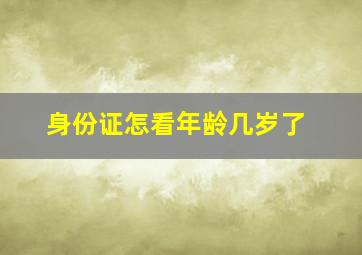 身份证怎看年龄几岁了