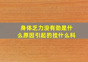 身体乏力没有劲是什么原因引起的挂什么科