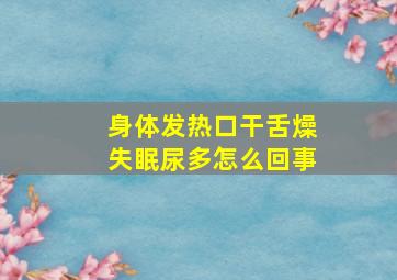 身体发热口干舌燥失眠尿多怎么回事