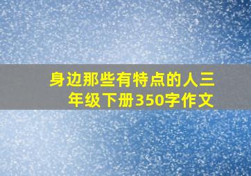 身边那些有特点的人三年级下册350字作文