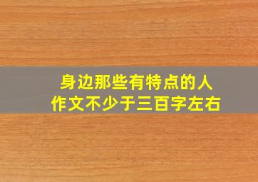 身边那些有特点的人作文不少于三百字左右