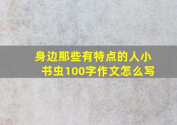 身边那些有特点的人小书虫100字作文怎么写