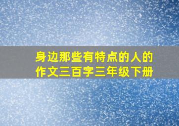 身边那些有特点的人的作文三百字三年级下册