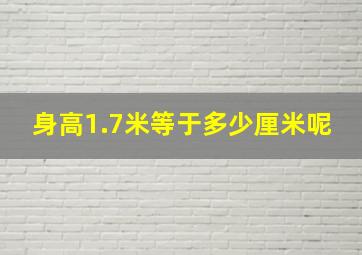 身高1.7米等于多少厘米呢