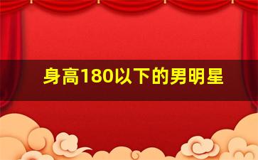 身高180以下的男明星