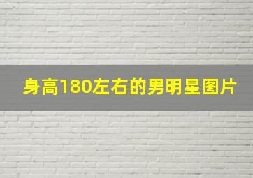 身高180左右的男明星图片