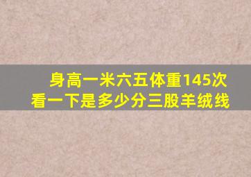 身高一米六五体重145次看一下是多少分三股羊绒线