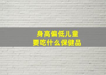 身高偏低儿童要吃什么保健品