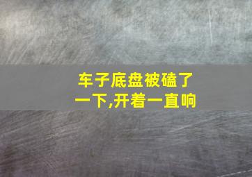 车子底盘被磕了一下,开着一直响