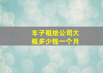 车子租给公司大概多少钱一个月