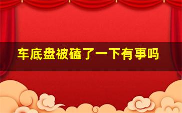 车底盘被磕了一下有事吗