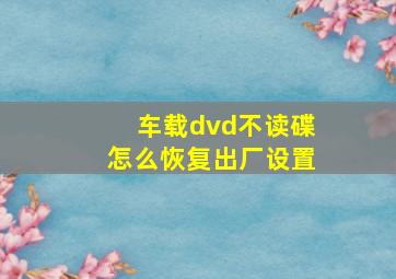 车载dvd不读碟怎么恢复出厂设置