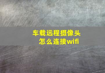 车载远程摄像头怎么连接wifi