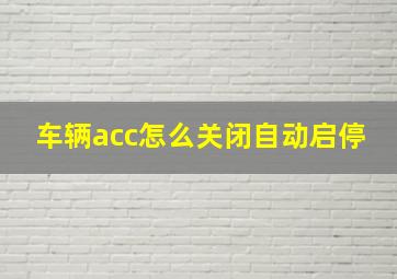 车辆acc怎么关闭自动启停