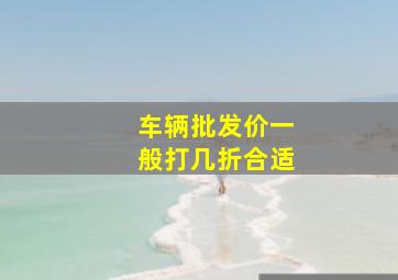 车辆批发价一般打几折合适