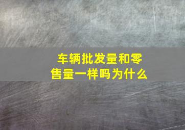 车辆批发量和零售量一样吗为什么